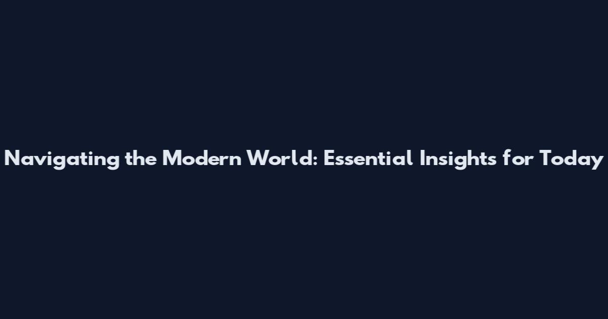Navigating the Modern World: Essential Insights for Today