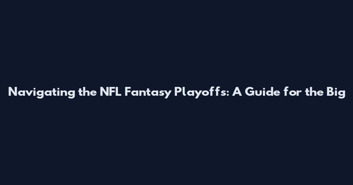 Navigating the NFL Fantasy Playoffs: A Guide for the Big
