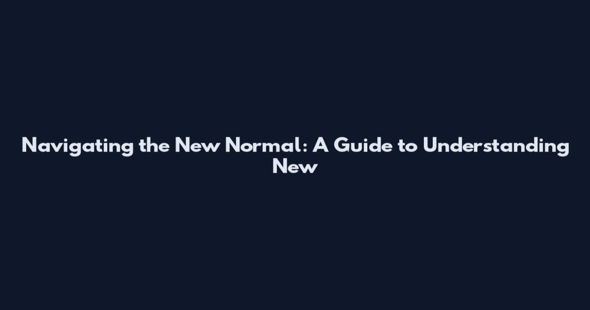 Navigating the New Normal: A Guide to Understanding New