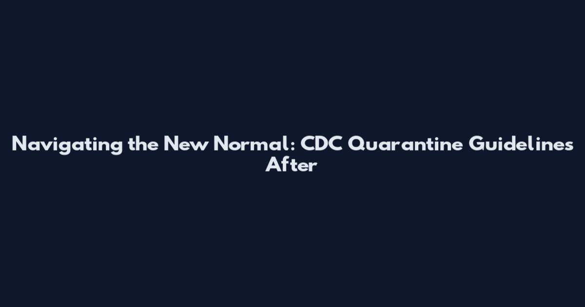 Navigating the New Normal: CDC Quarantine Guidelines After