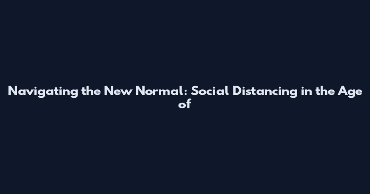 Navigating the New Normal: Social Distancing in the Age of