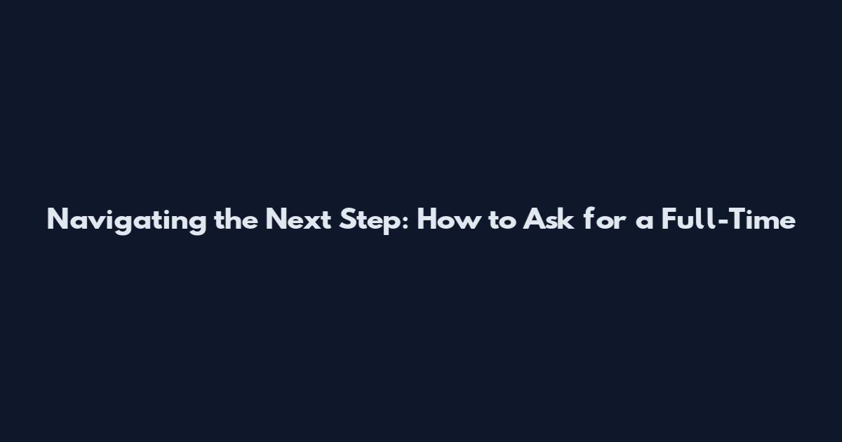 Navigating the Next Step: How to Ask for a Full-Time