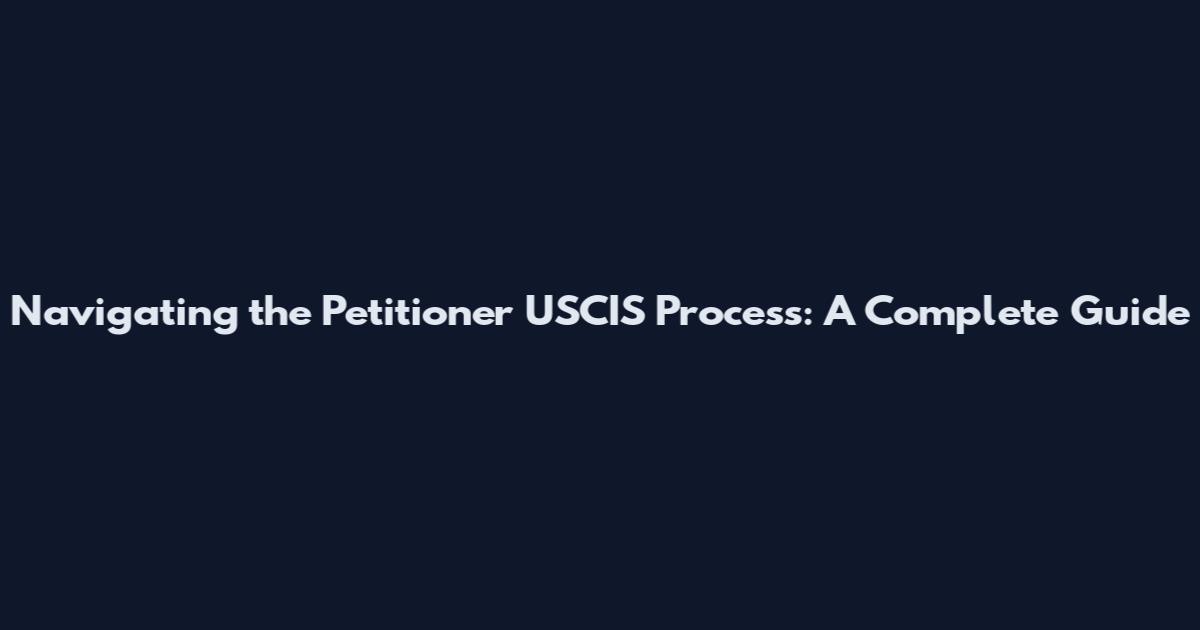 Navigating the Petitioner USCIS Process: A Complete Guide