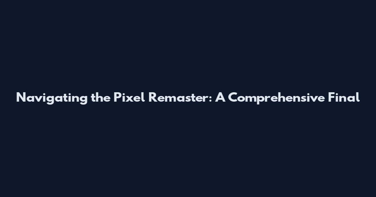 Navigating the Pixel Remaster: A Comprehensive Final