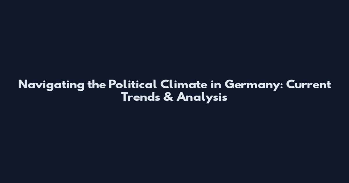 Navigating the Political Climate in Germany: Current Trends & Analysis