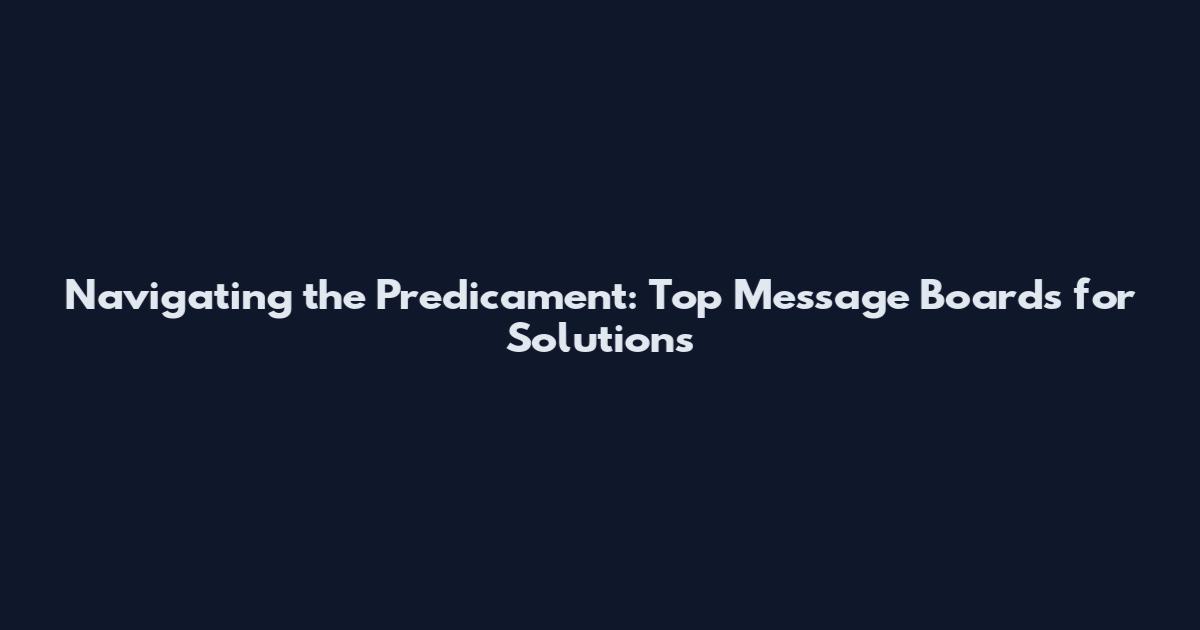 Navigating the Predicament: Top Message Boards for Solutions