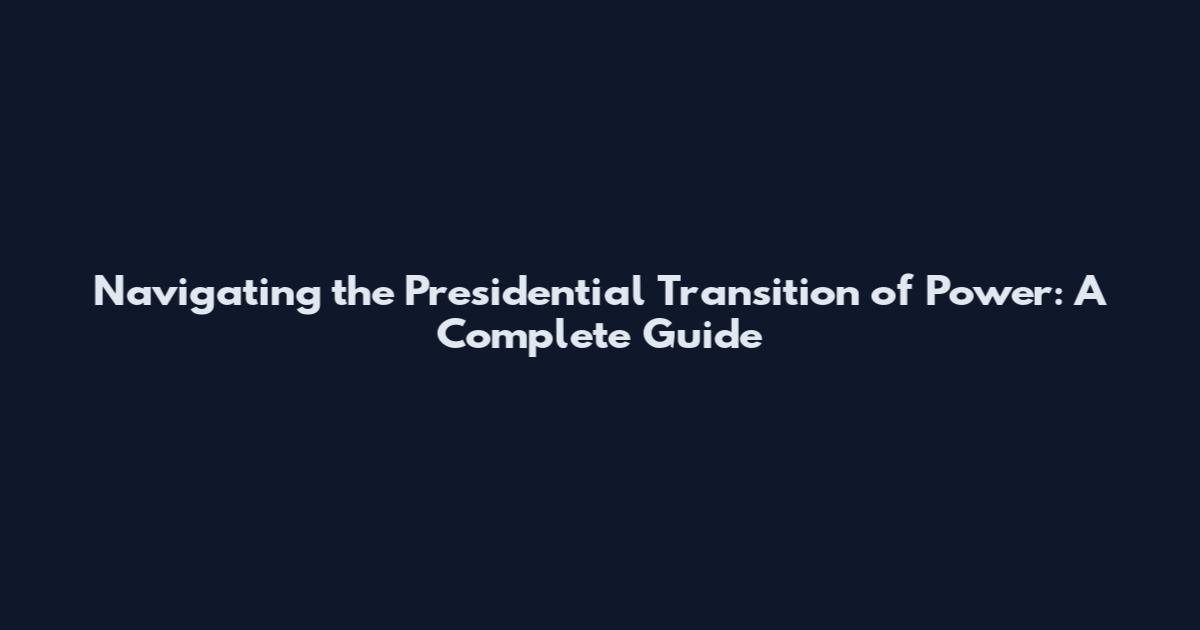 Navigating the Presidential Transition of Power: A Complete Guide