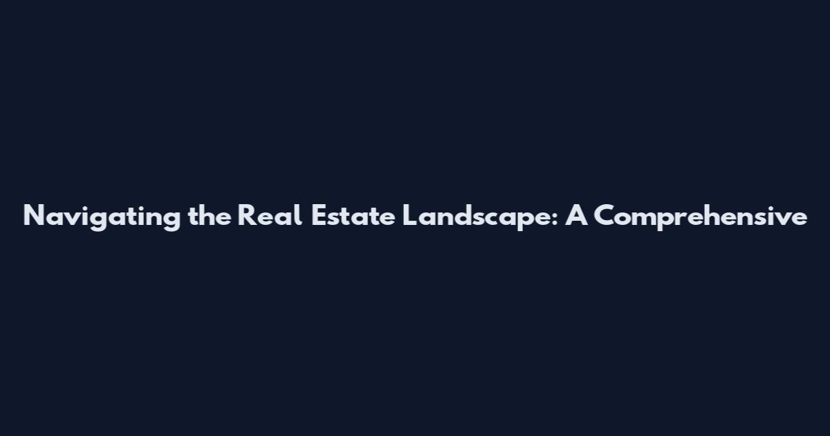 Navigating the Real Estate Landscape: A Comprehensive