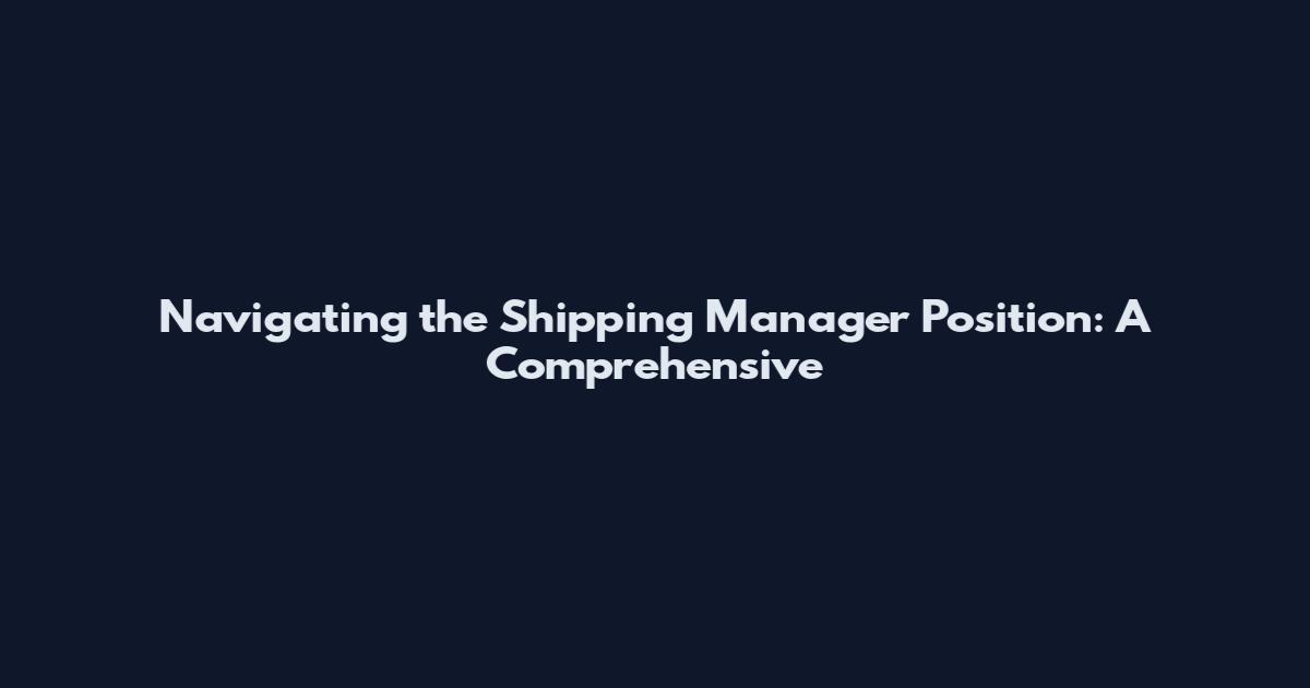 Navigating the Shipping Manager Position: A Comprehensive