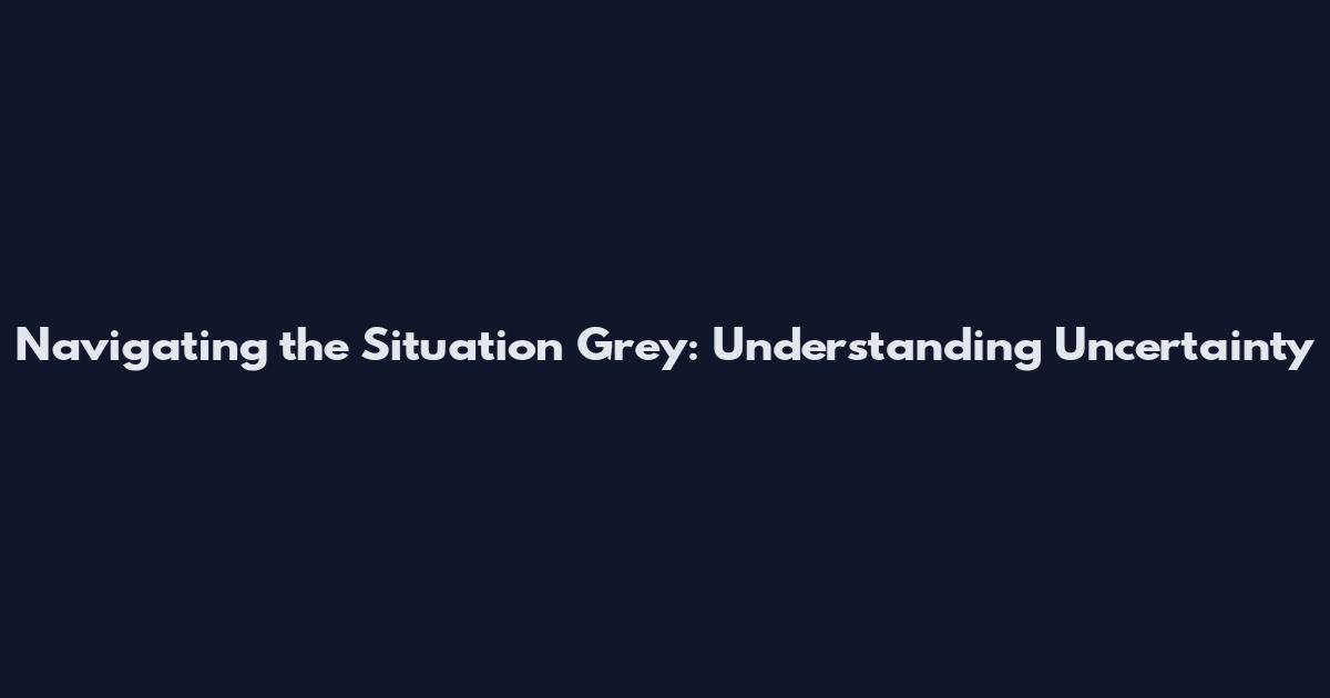 Navigating the Situation Grey: Understanding Uncertainty