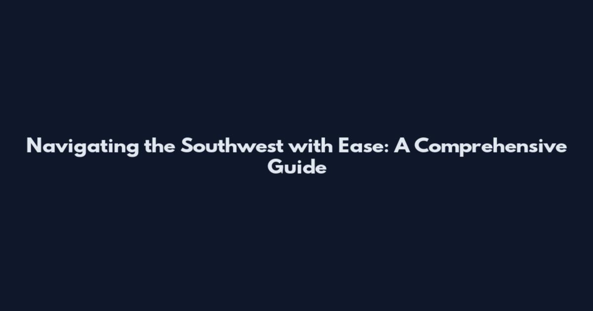 Navigating the Southwest with Ease: A Comprehensive Guide
