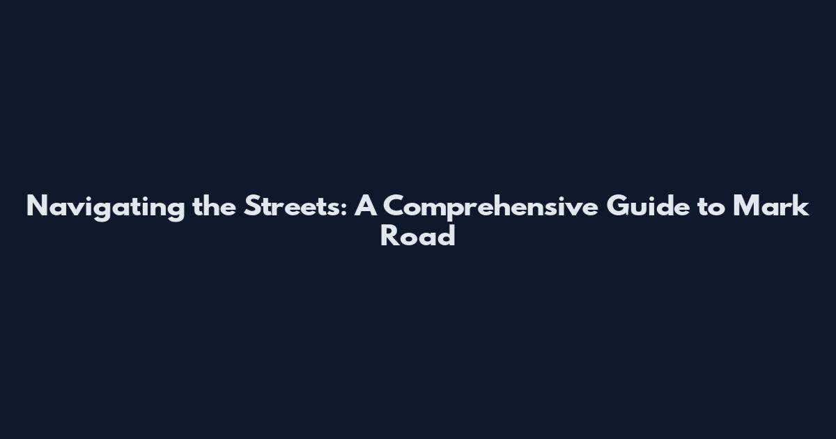Navigating the Streets: A Comprehensive Guide to Mark Road