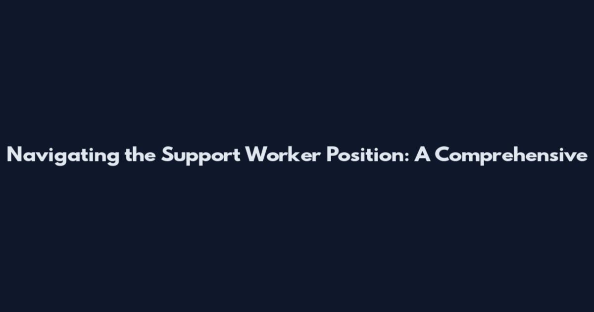 Navigating the Support Worker Position: A Comprehensive