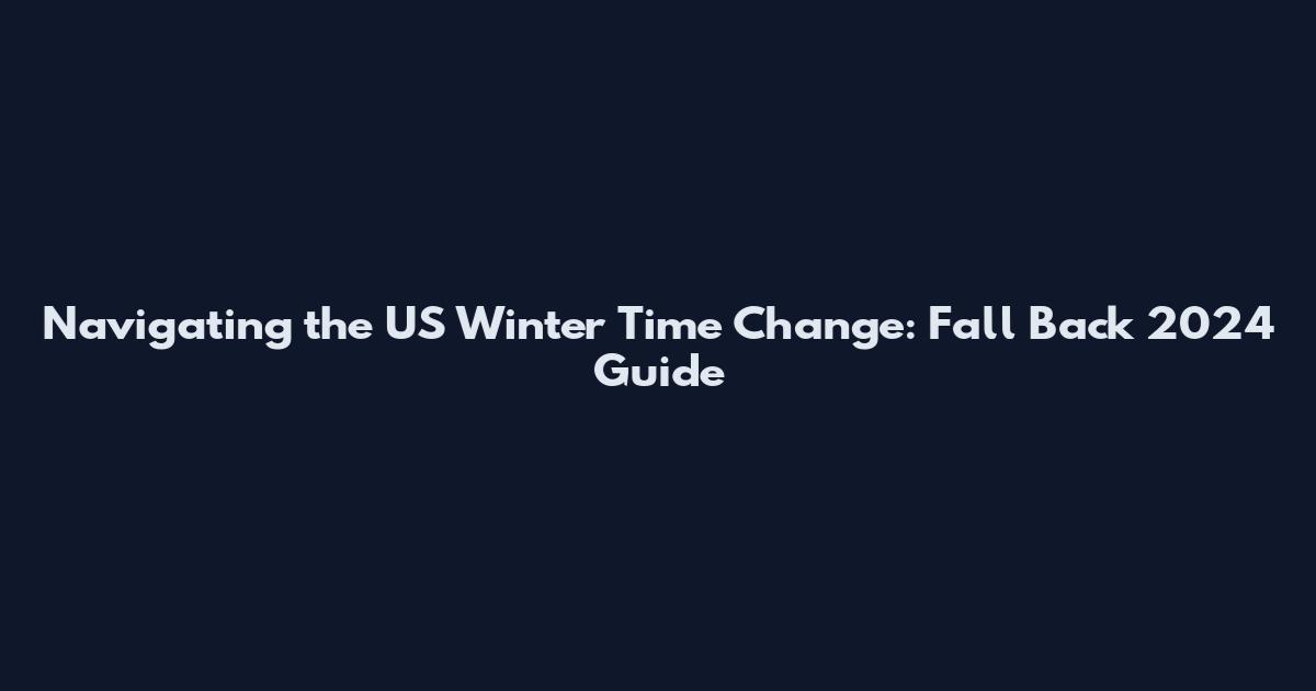 Navigating the US Winter Time Change: Fall Back 2024 Guide