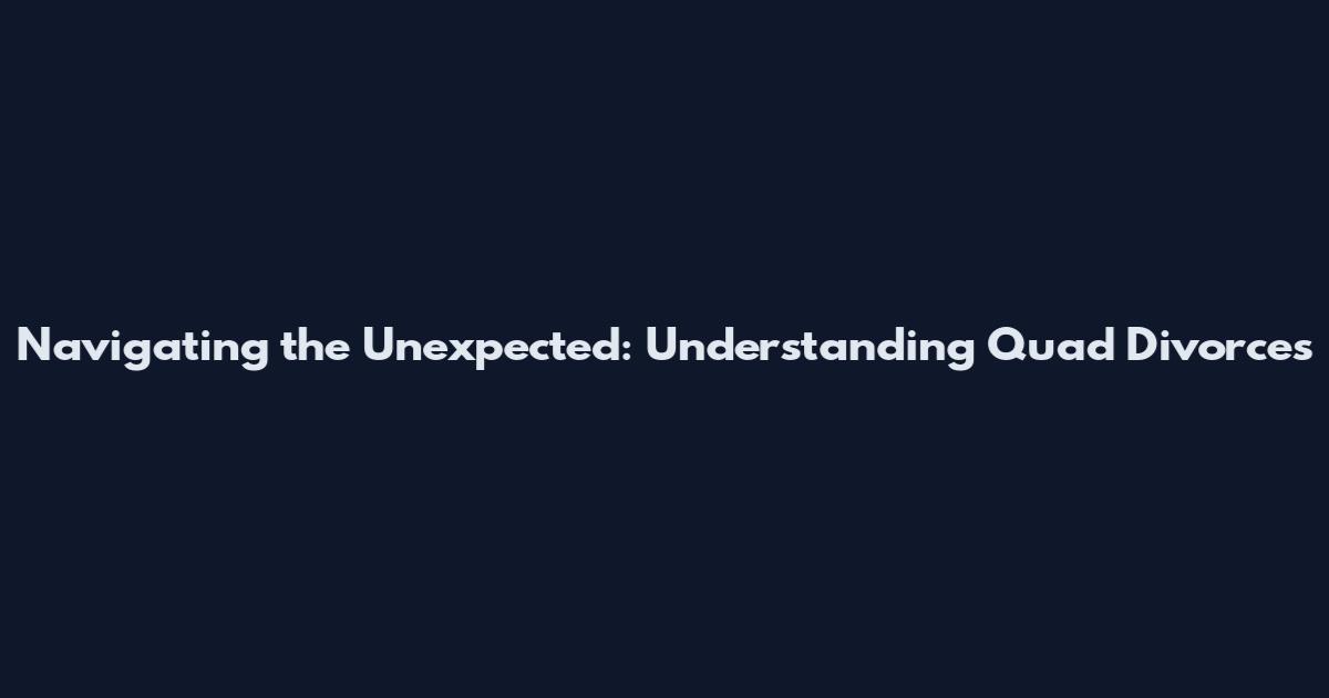 Navigating the Unexpected: Understanding Quad Divorces