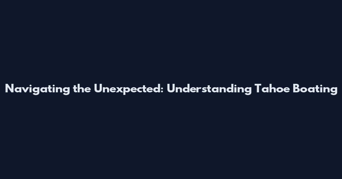 Navigating the Unexpected: Understanding Tahoe Boating