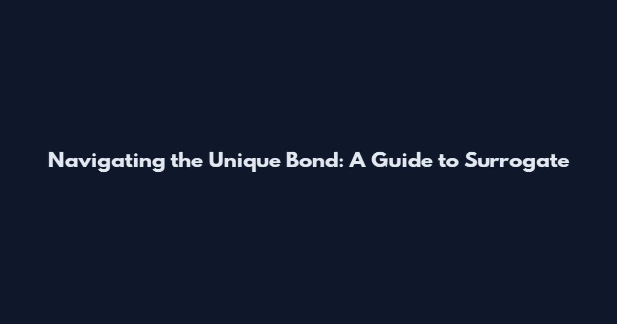 Navigating the Unique Bond: A Guide to Surrogate