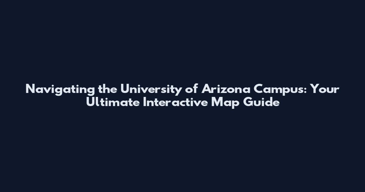 Navigating the University of Arizona Campus: Your Ultimate Interactive Map Guide