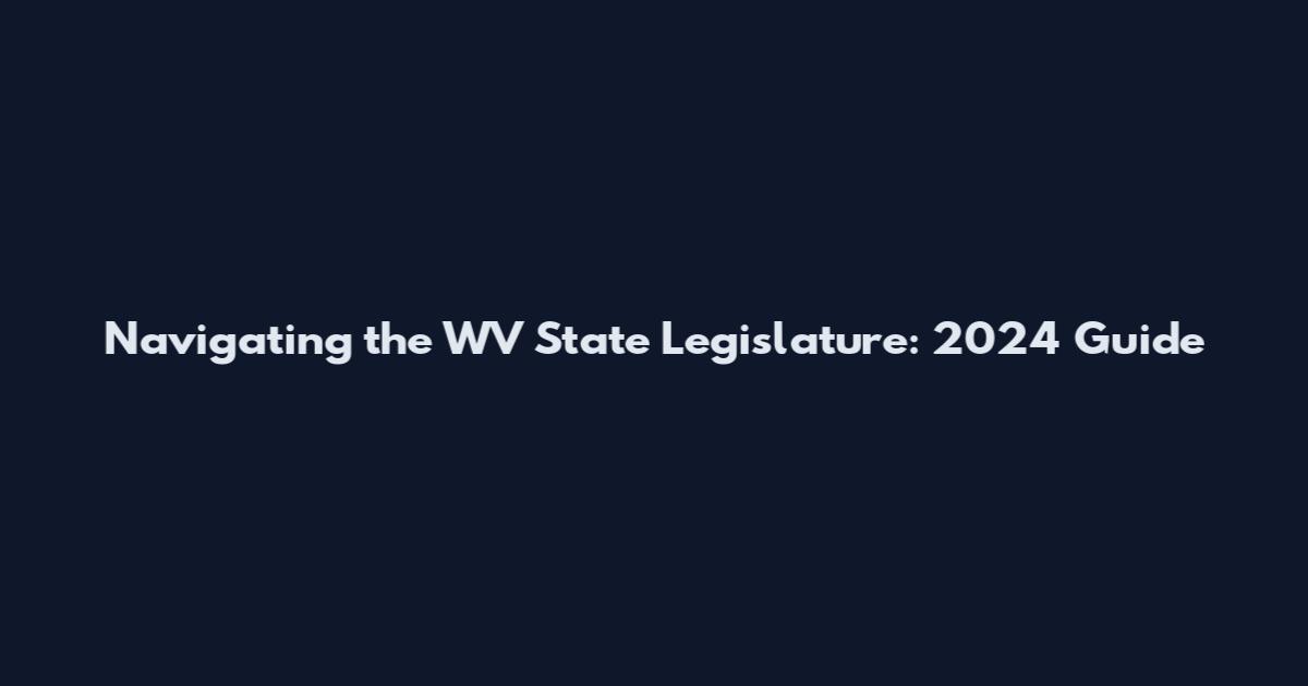 Navigating the WV State Legislature: 2024 Guide