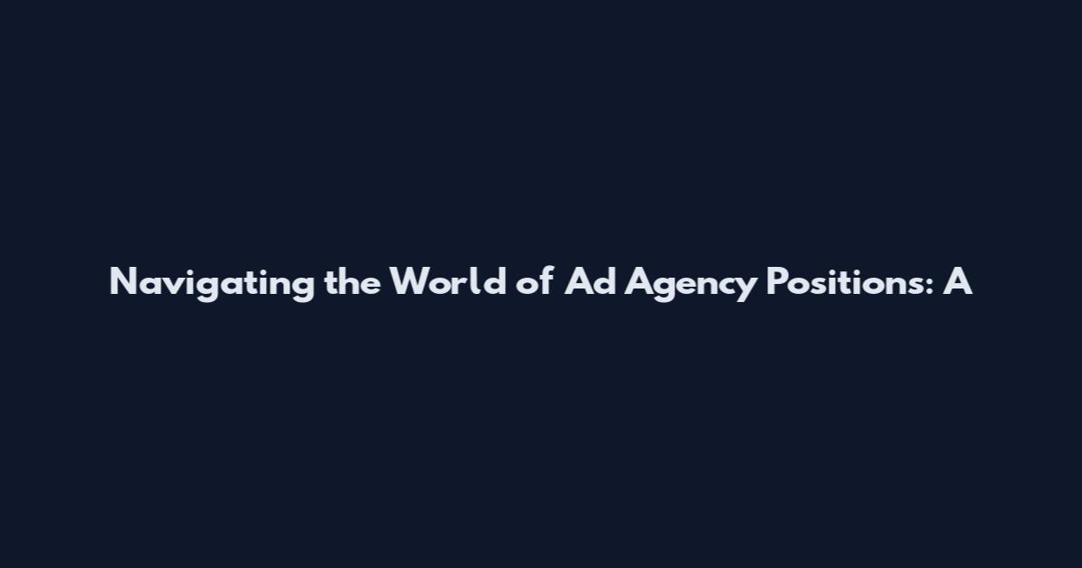 Navigating the World of Ad Agency Positions: A