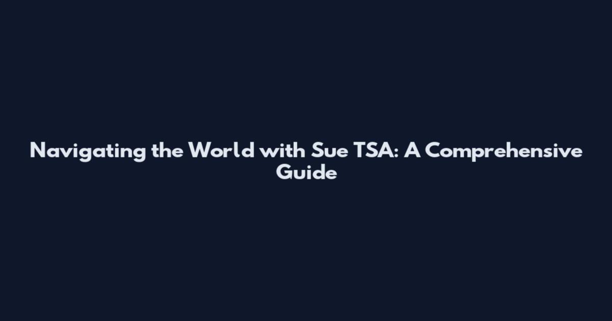 Navigating the World with Sue TSA: A Comprehensive Guide