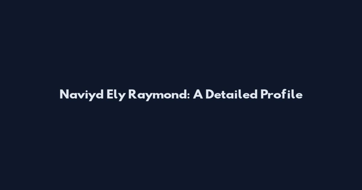 Naviyd Ely Raymond: A Detailed Profile