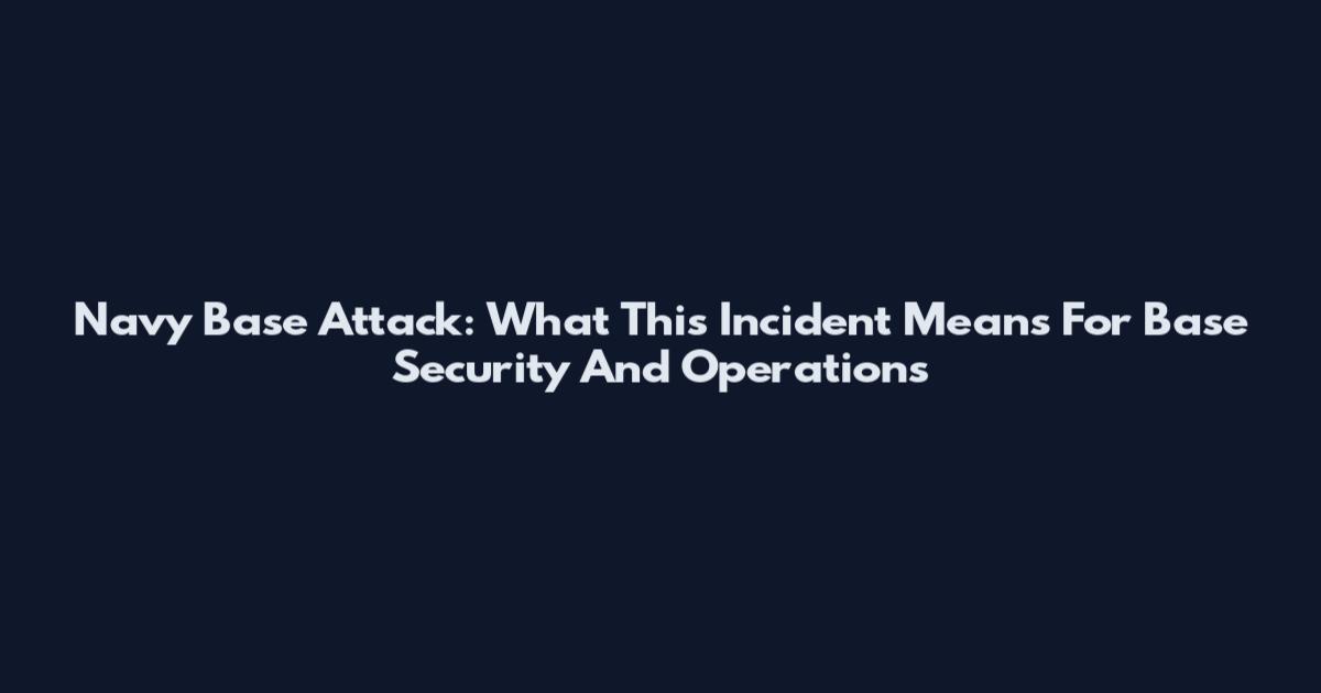 Navy Base Attack: What This Incident Means For Base Security And Operations