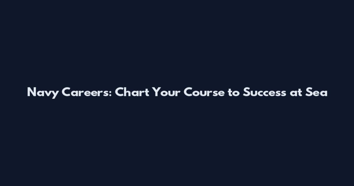 Navy Careers: Chart Your Course to Success at Sea