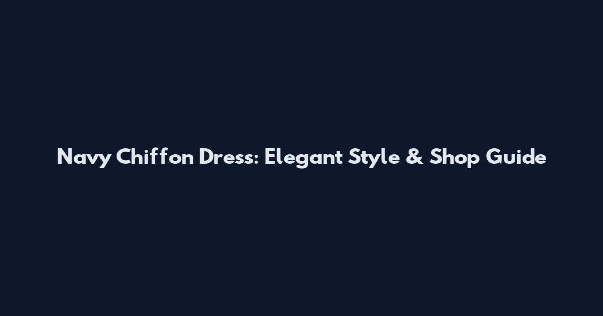Navy Chiffon Dress: Elegant Style & Shop Guide