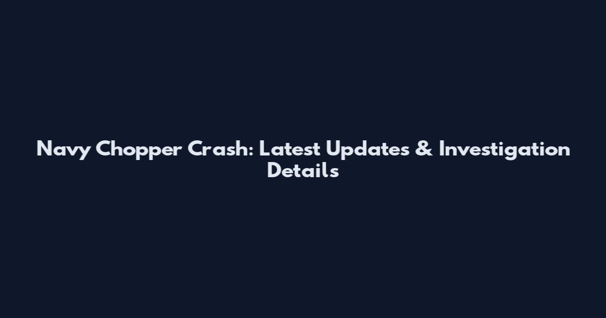 Navy Chopper Crash: Latest Updates & Investigation Details