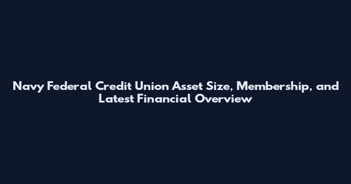Navy Federal Credit Union Asset Size, Membership, and Latest Financial Overview