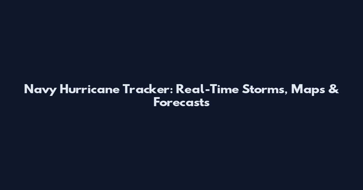 Navy Hurricane Tracker: Real-Time Storms, Maps & Forecasts