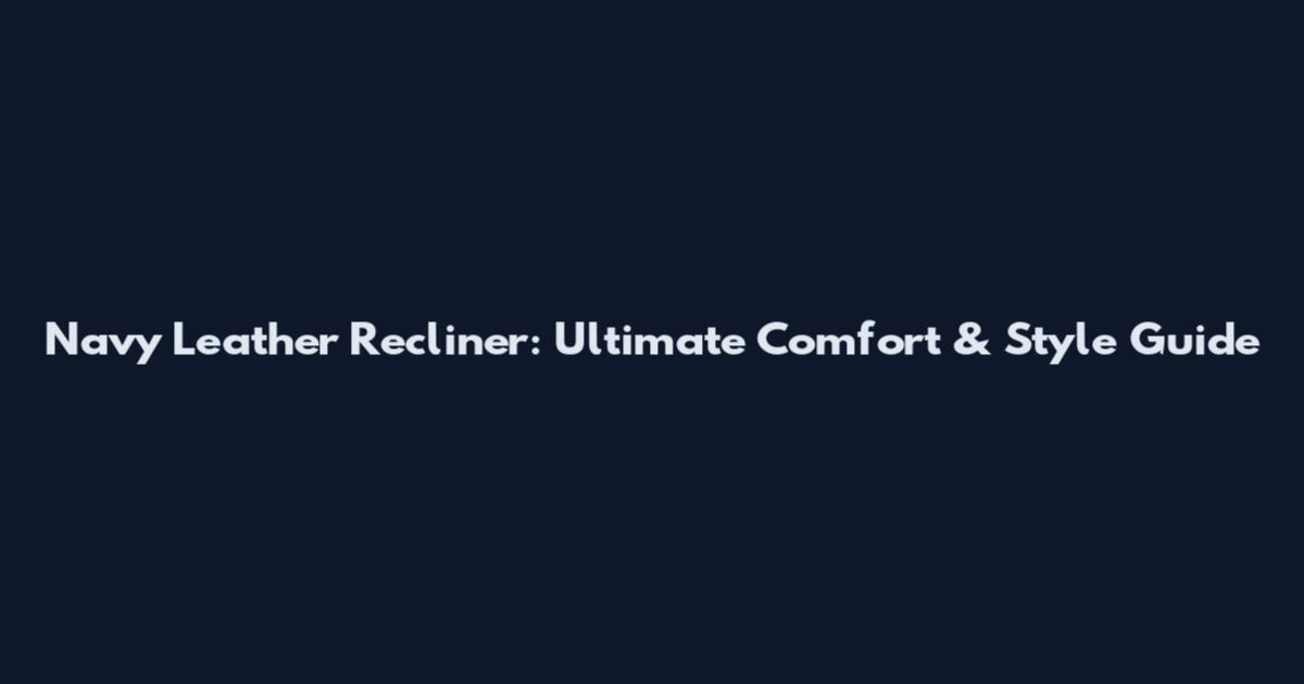 Navy Leather Recliner: Ultimate Comfort & Style Guide