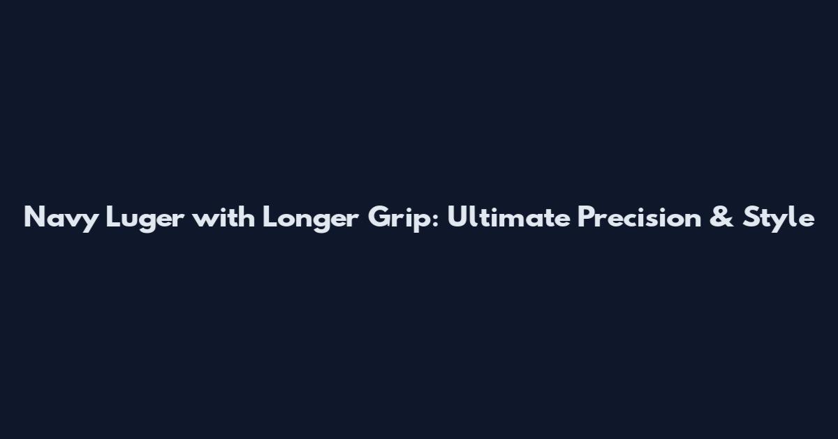 Navy Luger with Longer Grip: Ultimate Precision & Style