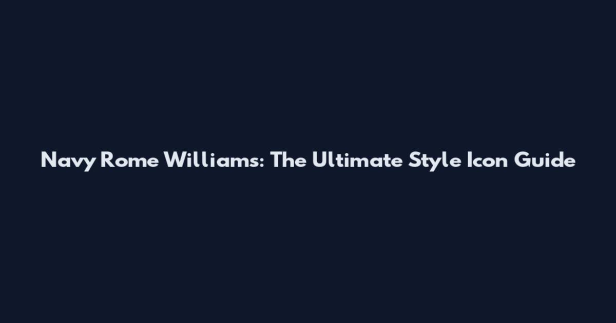 Navy Rome Williams: The Ultimate Style Icon Guide