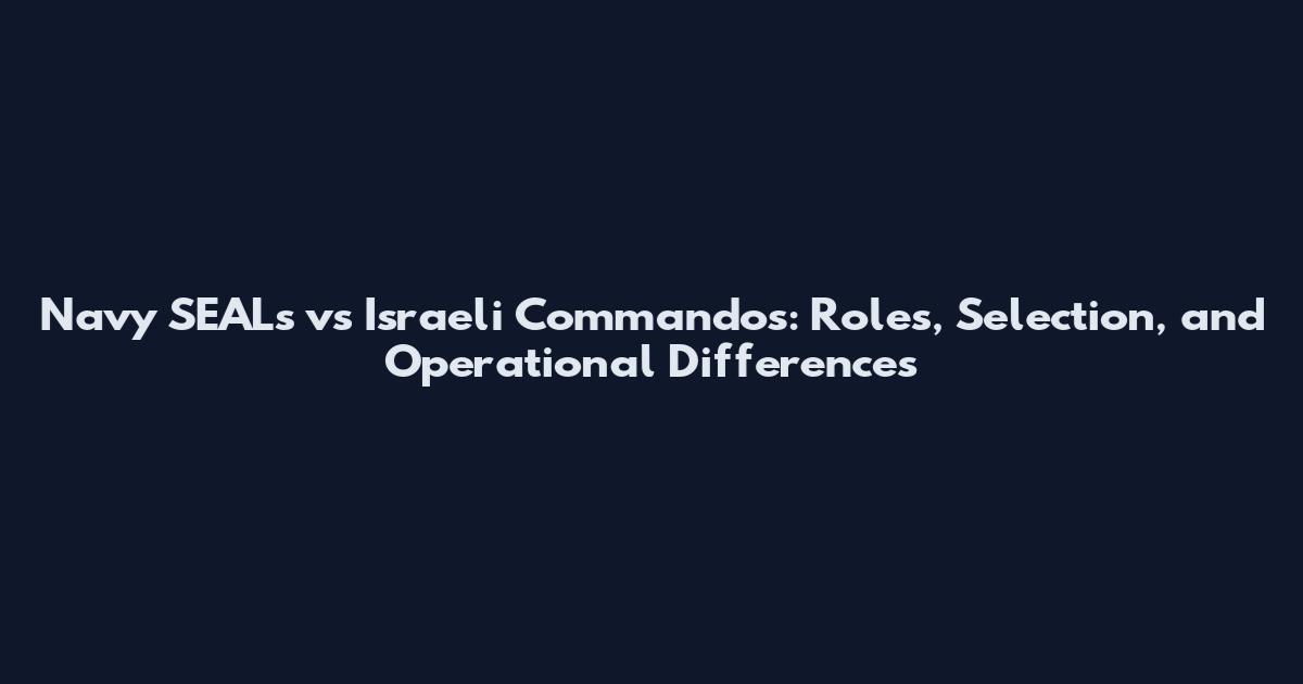 Navy SEALs vs Israeli Commandos: Roles, Selection, and Operational Differences