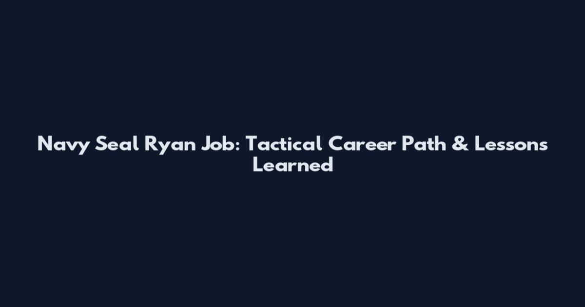 Navy Seal Ryan Job: Tactical Career Path & Lessons Learned