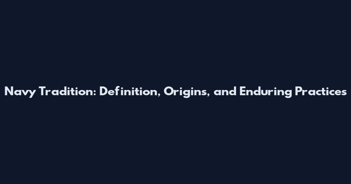 Navy Tradition: Definition, Origins, and Enduring Practices
