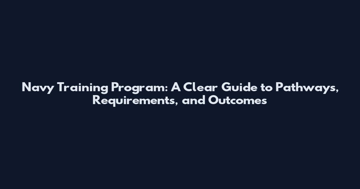 Navy Training Program: A Clear Guide to Pathways, Requirements, and Outcomes