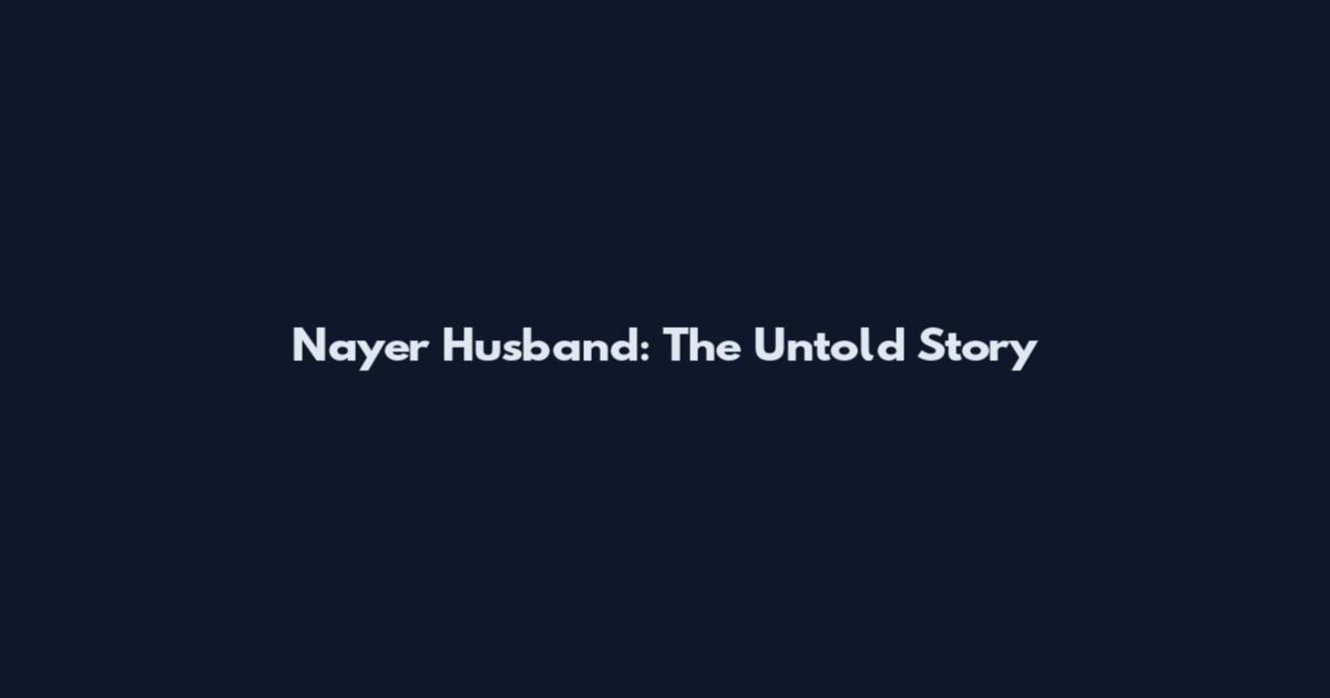 Nayer Husband: The Untold Story