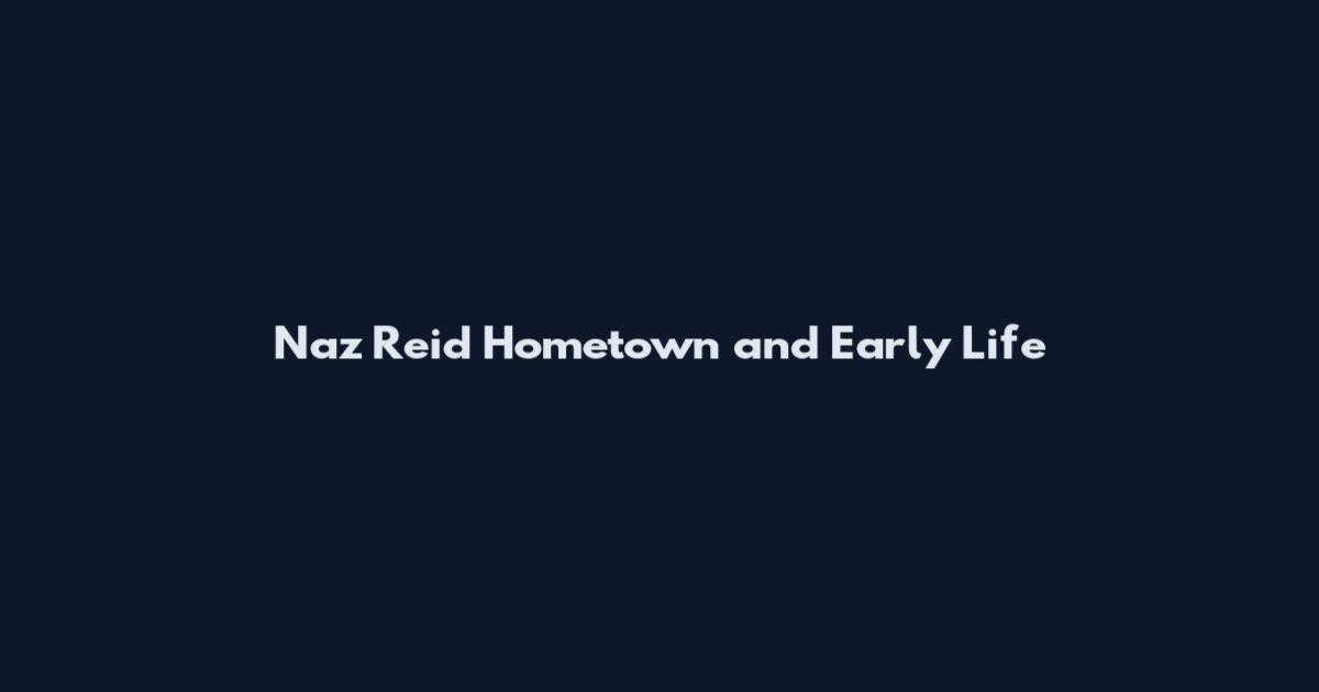Naz Reid Hometown and Early Life