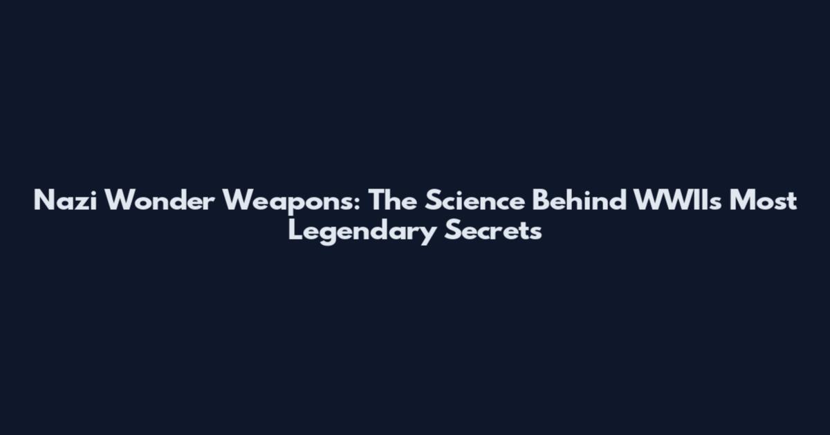 Nazi Wonder Weapons: The Science Behind WWII's Most Legendary Secrets