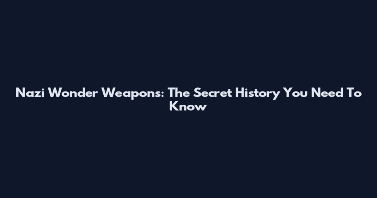 Nazi Wonder Weapons: The Secret History You Need To Know
