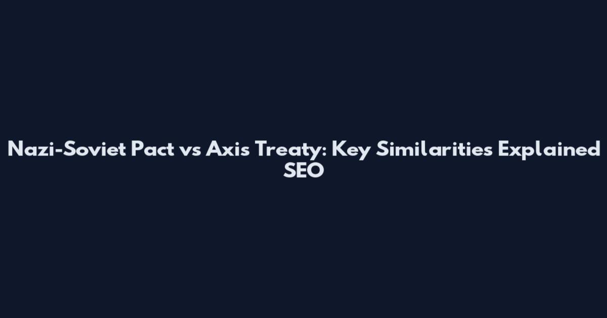 Nazi-Soviet Pact vs Axis Treaty: Key Similarities Explained SEO