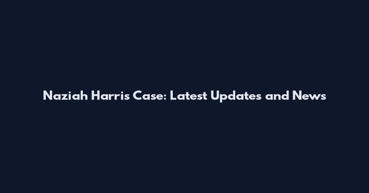 Naziah Harris Case: Latest Updates and News