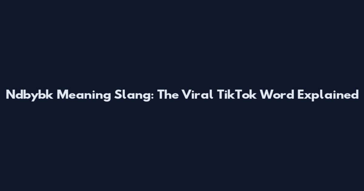 Ndbybk Meaning Slang: The Viral TikTok Word Explained