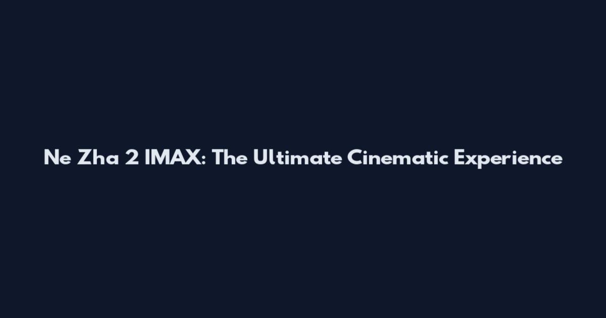 Ne Zha 2 IMAX: The Ultimate Cinematic Experience