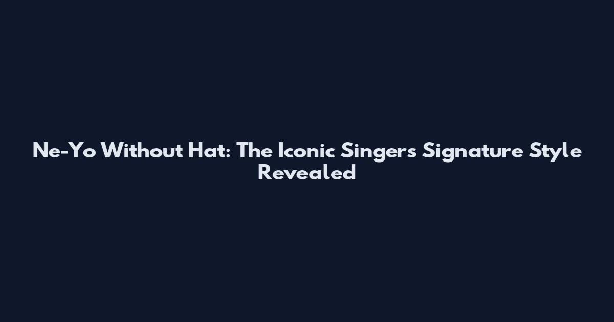 Ne-Yo Without Hat: The Iconic Singer's Signature Style Revealed