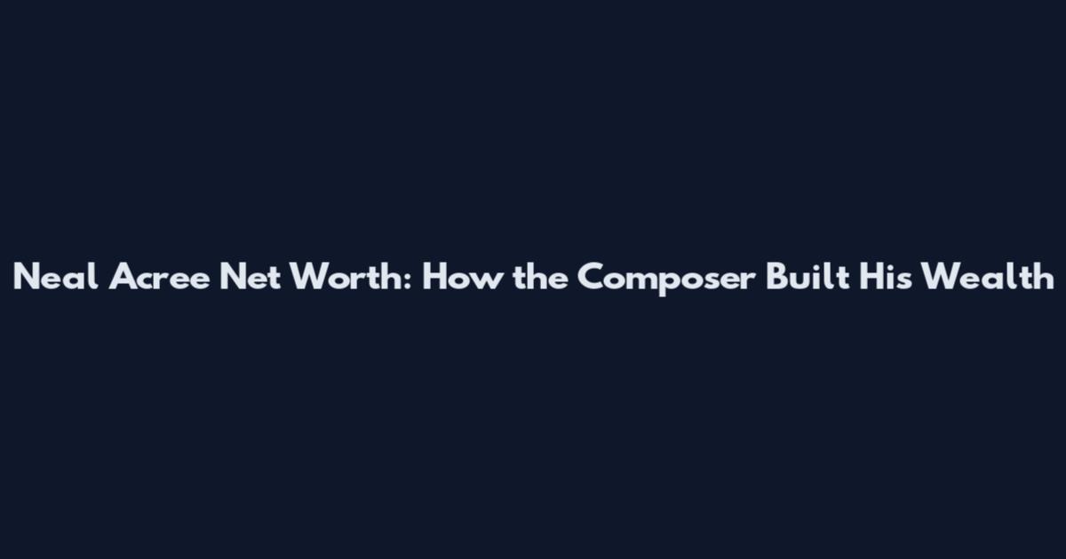 Neal Acree Net Worth: How the Composer Built His Wealth