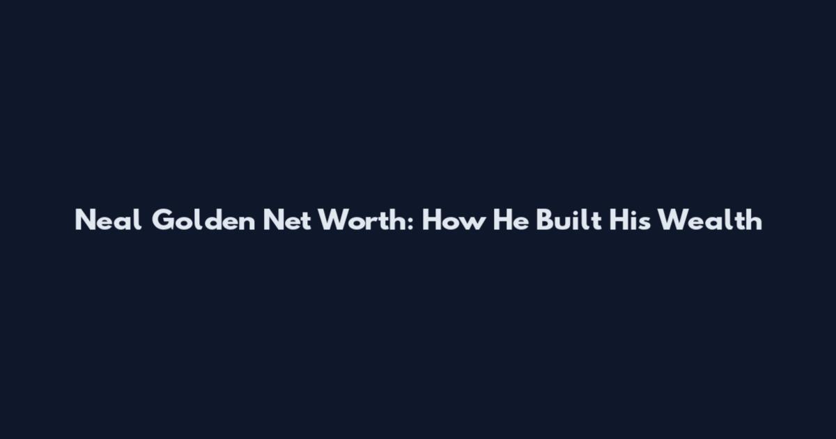 Neal Golden Net Worth: How He Built His Wealth